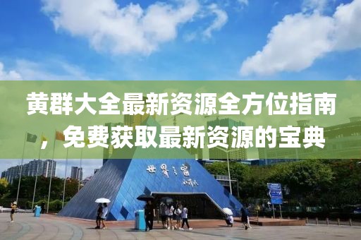 黄群大全最新资源全方位指南，免费获取最新资源的宝典