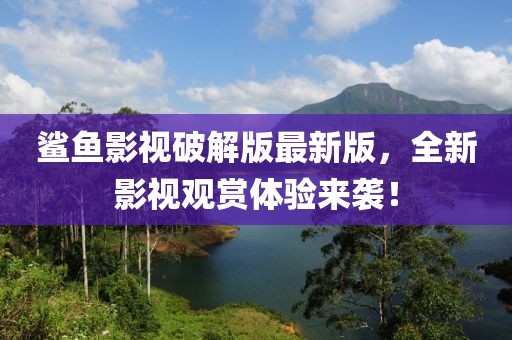 鲨鱼影视破解版最新版，全新影视观赏体验来袭！