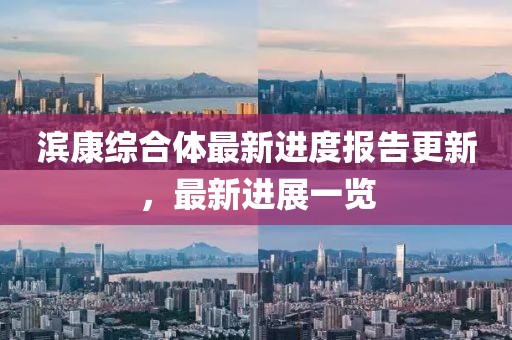 滨康综合体最新进度报告更新，最新进展一览