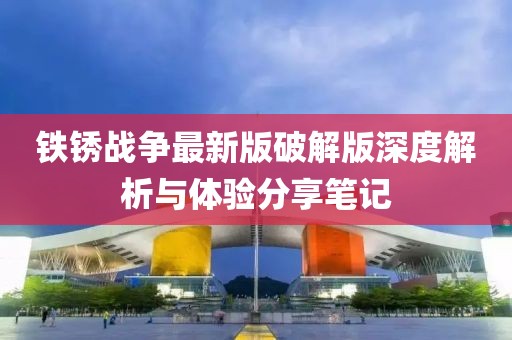 铁锈战争最新版破解版深度解析与体验分享笔记