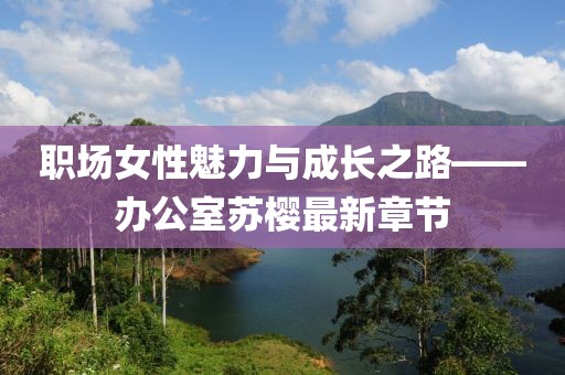 职场女性魅力与成长之路——办公室苏樱最新章节