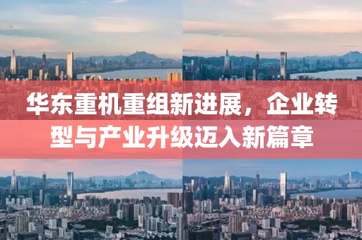 华东重机重组新进展，企业转型与产业升级迈入新篇章