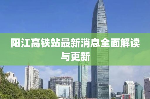 阳江高铁站最新消息全面解读与更新