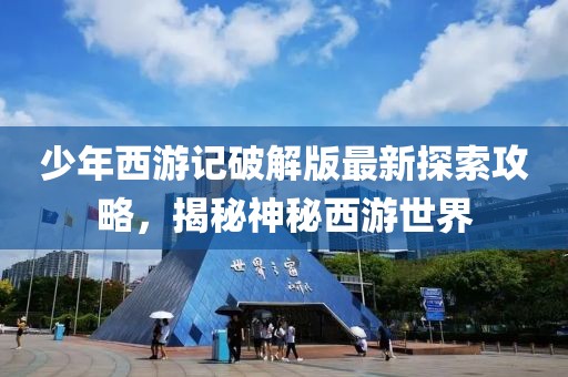 少年西游记破解版最新探索攻略，揭秘神秘西游世界