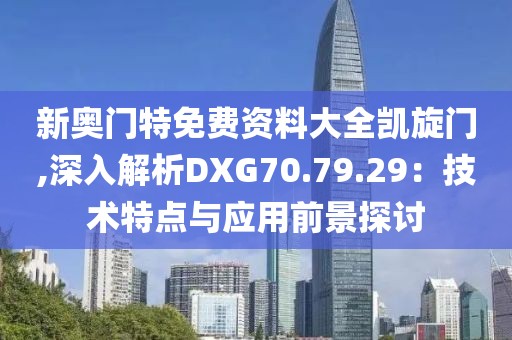 新奥门特免费资料大全凯旋门,深入解析DXG70.79.29：技术特点与应用前景探讨