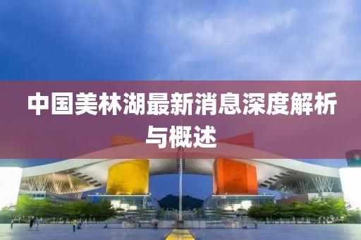 中国美林湖最新消息深度解析与概述