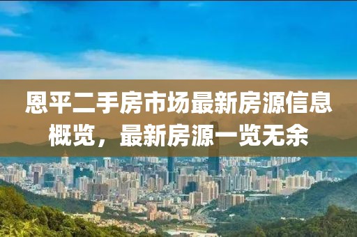 恩平二手房市场最新房源信息概览，最新房源一览无余