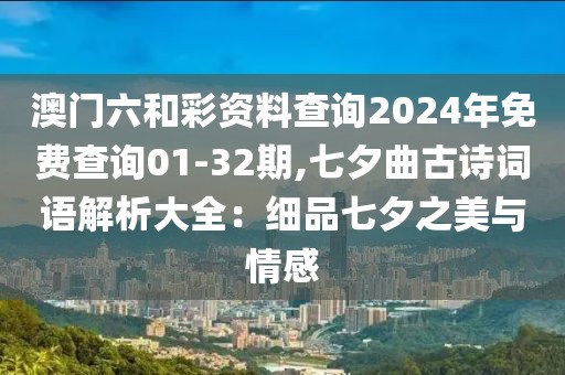 澳门六和彩资料查询2024年免费查询01-32期,七夕曲古诗词语解析大全：细品七夕之美与情感