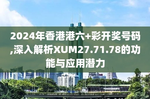 2024年香港港六+彩开奖号码,深入解析XUM27.71.78的功能与应用潜力
