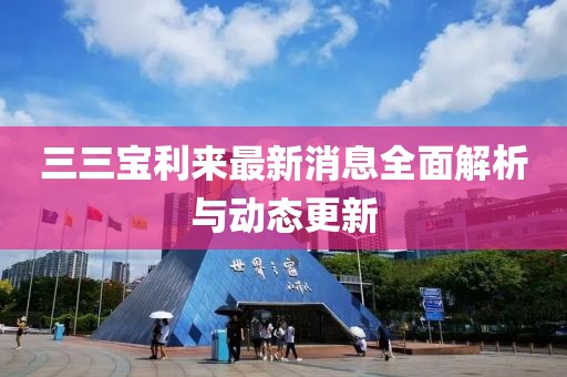 三三宝利来最新消息全面解析与动态更新