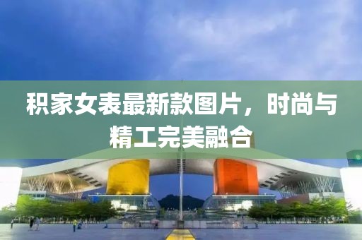 积家女表最新款图片，时尚与精工完美融合