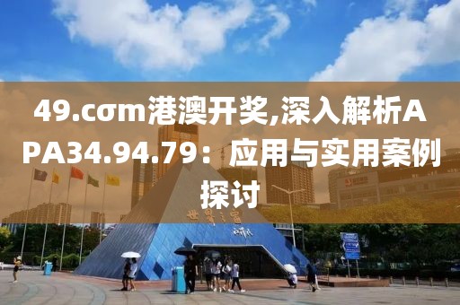 49.cσm港澳开奖,深入解析APA34.94.79：应用与实用案例探讨