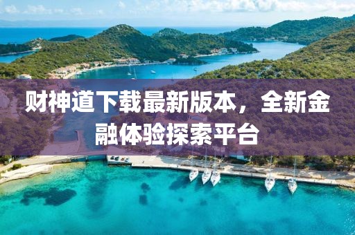 财神道下载最新版本，全新金融体验探索平台