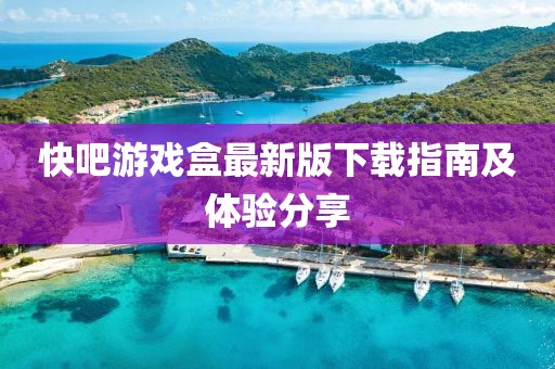 快吧游戏盒最新版下载指南及体验分享