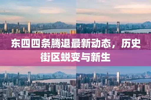 东四四条腾退最新动态，历史街区蜕变与新生