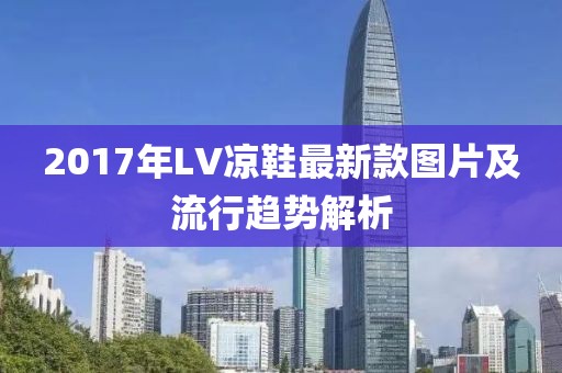 2017年LV凉鞋最新款图片及流行趋势解析