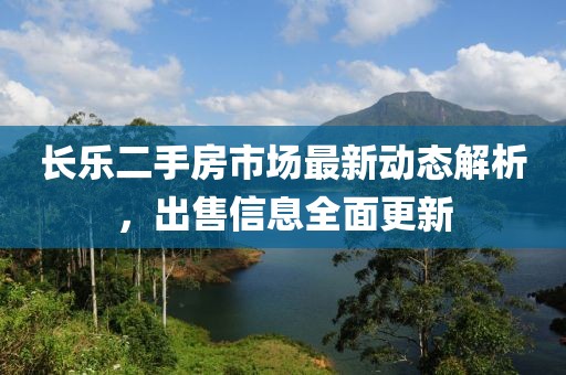 长乐二手房市场最新动态解析，出售信息全面更新