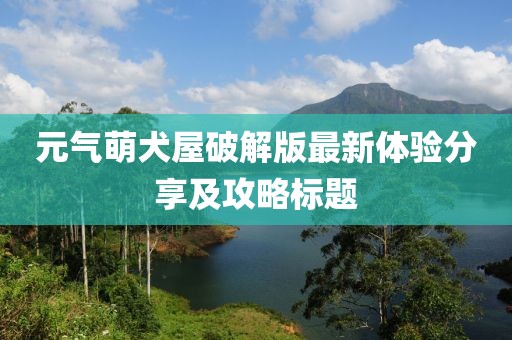 元气萌犬屋破解版最新体验分享及攻略标题