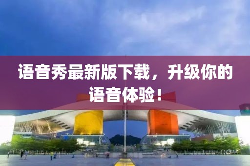 语音秀最新版下载，升级你的语音体验！