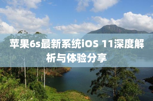 苹果6s最新系统iOS 11深度解析与体验分享
