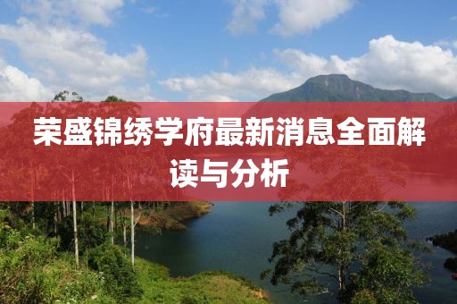 荣盛锦绣学府最新消息全面解读与分析
