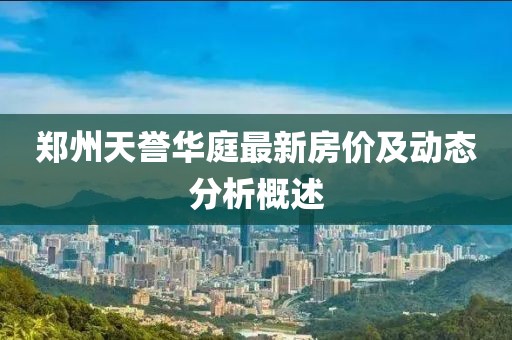 郑州天誉华庭最新房价及动态分析概述