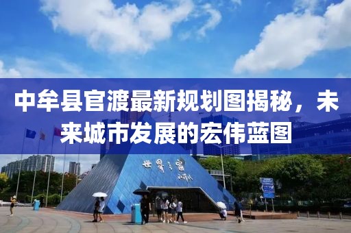 中牟县官渡最新规划图揭秘，未来城市发展的宏伟蓝图