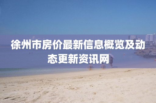 徐州市房价最新信息概览及动态更新资讯网