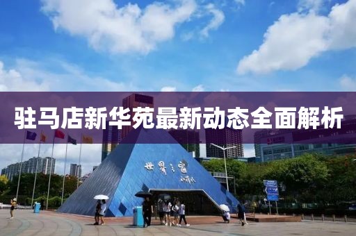 驻马店新华苑最新动态全面解析