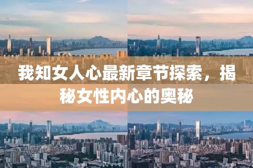 我知女人心最新章节探索，揭秘女性内心的奥秘