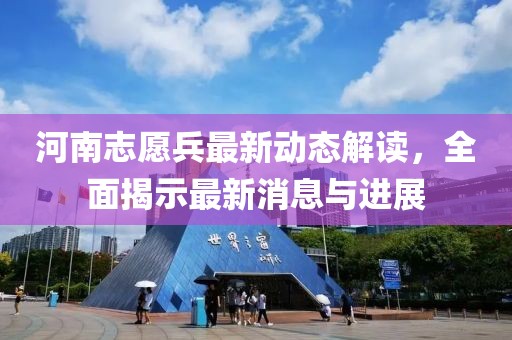 河南志愿兵最新动态解读，全面揭示最新消息与进展
