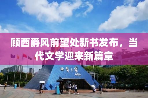 顾西爵风前望处新书发布，当代文学迎来新篇章