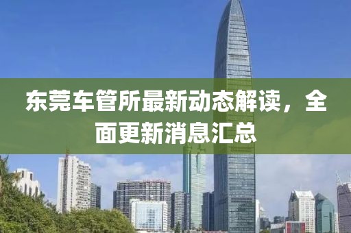 东莞车管所最新动态解读，全面更新消息汇总