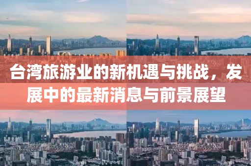 台湾旅游业的新机遇与挑战，发展中的最新消息与前景展望