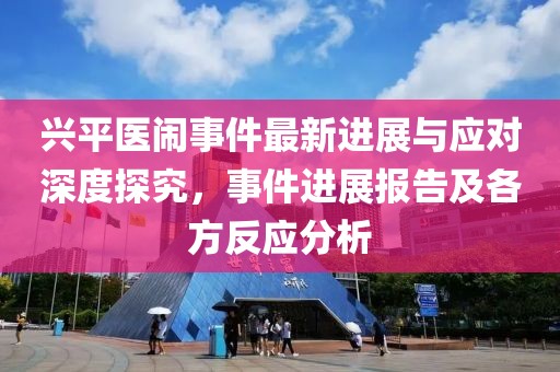 兴平医闹事件最新进展与应对深度探究，事件进展报告及各方反应分析