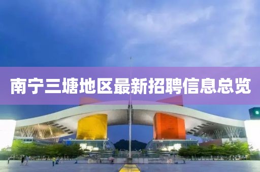 南宁三塘地区最新招聘信息总览