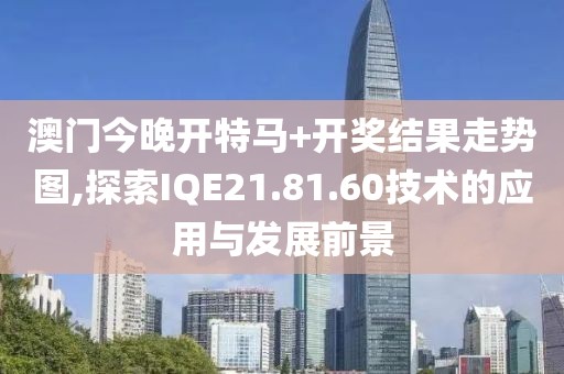 澳门今晚开特马+开奖结果走势图,探索IQE21.81.60技术的应用与发展前景