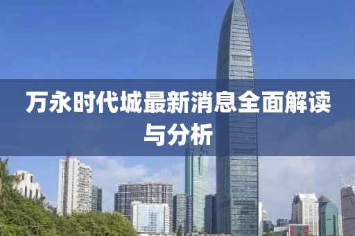 万永时代城最新消息全面解读与分析