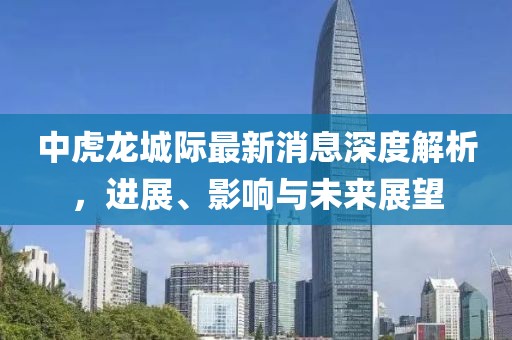 中虎龙城际最新消息深度解析，进展、影响与未来展望