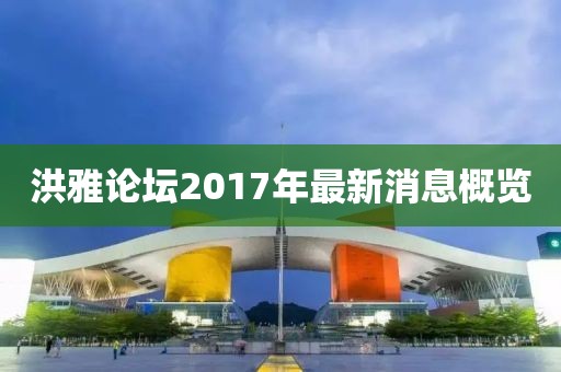 洪雅论坛2017年最新消息概览
