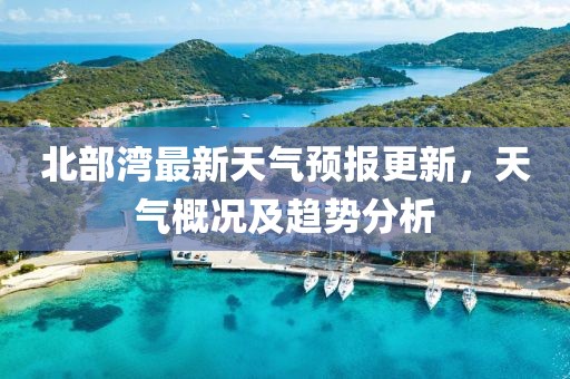 北部湾最新天气预报更新，天气概况及趋势分析