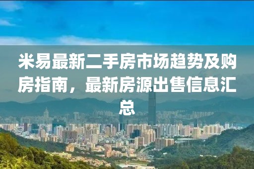 米易最新二手房市场趋势及购房指南，最新房源出售信息汇总
