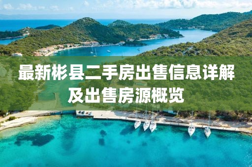 最新彬县二手房出售信息详解及出售房源概览