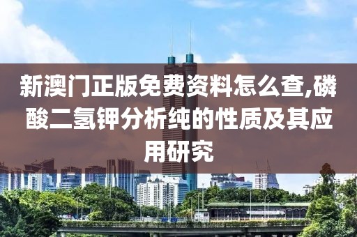 新澳门正版免费资料怎么查,磷酸二氢钾分析纯的性质及其应用研究
