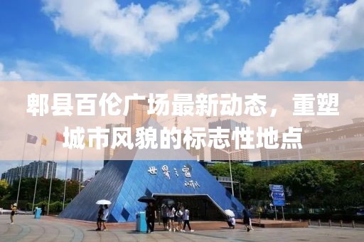 郫县百伦广场最新动态，重塑城市风貌的标志性地点