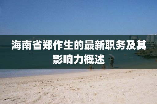 海南省郑作生的最新职务及其影响力概述