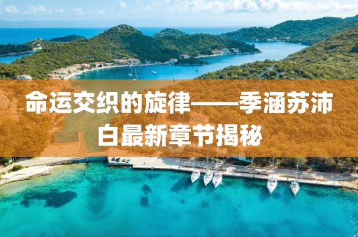 命运交织的旋律——季涵苏沛白最新章节揭秘