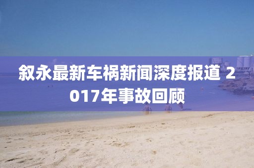叙永最新车祸新闻深度报道 2017年事故回顾