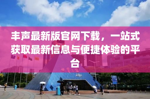 丰声最新版官网下载，一站式获取最新信息与便捷体验的平台