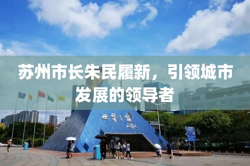 苏州市长朱民履新，引领城市发展的领导者